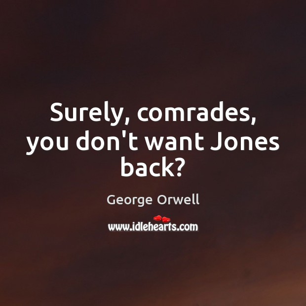 Surely, comrades, you don’t want Jones back? George Orwell Picture Quote