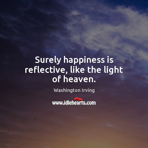 Surely happiness is reflective, like the light of heaven. Image