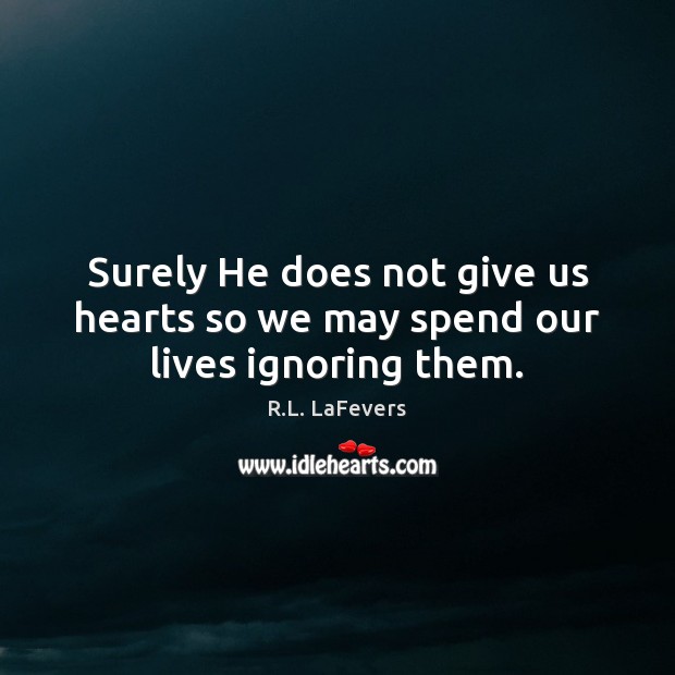 Surely He does not give us hearts so we may spend our lives ignoring them. R.L. LaFevers Picture Quote