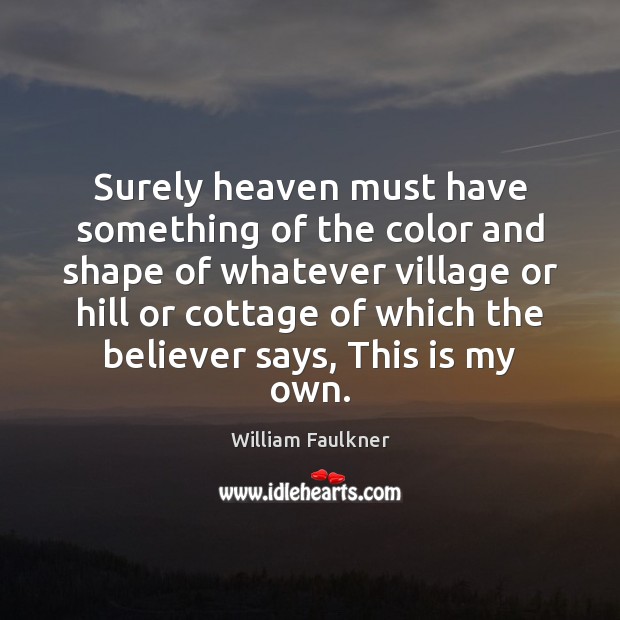 Surely heaven must have something of the color and shape of whatever William Faulkner Picture Quote