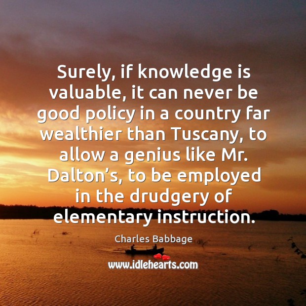 Surely, if knowledge is valuable, it can never be good policy in a country far wealthier than Knowledge Quotes Image