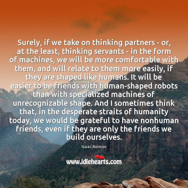 Surely, if we take on thinking partners – or, at the least, Isaac Asimov Picture Quote