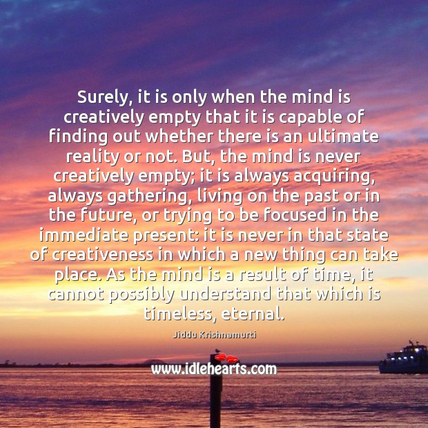 Surely, it is only when the mind is creatively empty that it Jiddu Krishnamurti Picture Quote