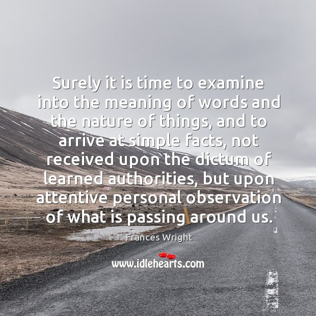 Surely it is time to examine into the meaning of words and the nature of things Frances Wright Picture Quote