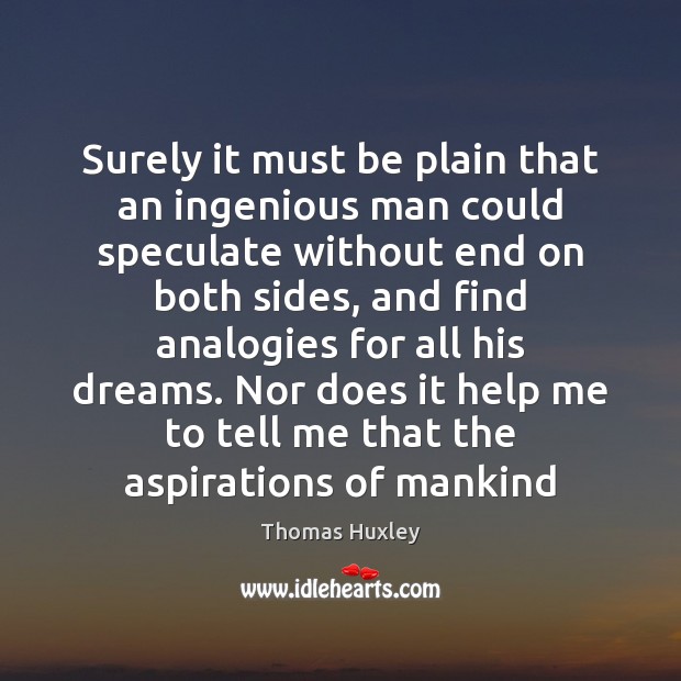 Surely it must be plain that an ingenious man could speculate without Thomas Huxley Picture Quote
