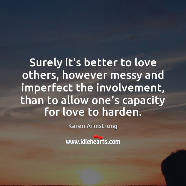 Surely it’s better to love others, however messy and imperfect the involvement, Karen Armstrong Picture Quote