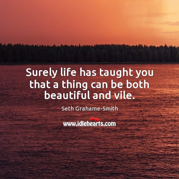 Surely life has taught you that a thing can be both beautiful and vile. Seth Grahame-Smith Picture Quote