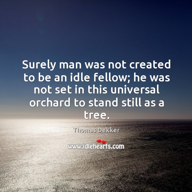 Surely man was not created to be an idle fellow; he was not set in this universal orchard to stand still as a tree. Image