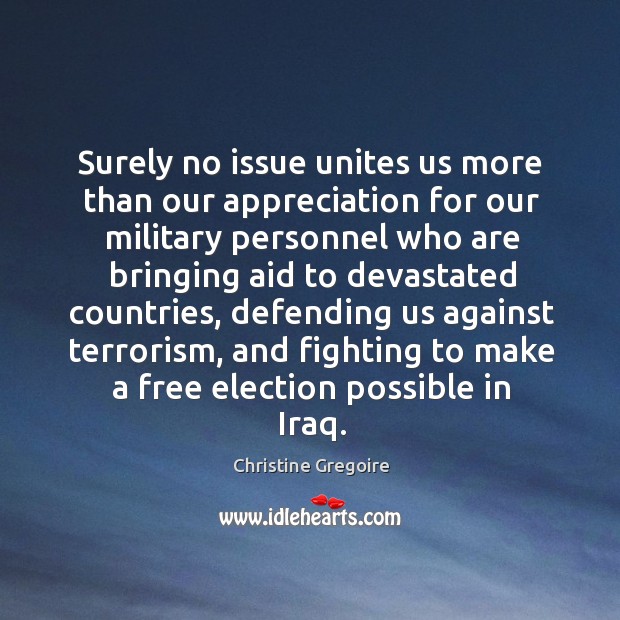Surely no issue unites us more than our appreciation for our military personnel who are Christine Gregoire Picture Quote