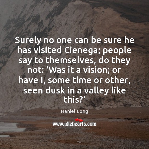 Surely no one can be sure he has visited Cienega; people say Haniel Long Picture Quote
