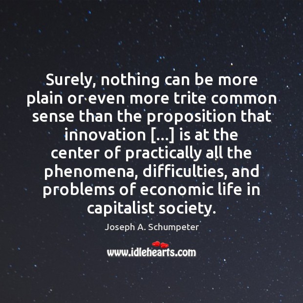 Surely, nothing can be more plain or even more trite common sense Joseph A. Schumpeter Picture Quote