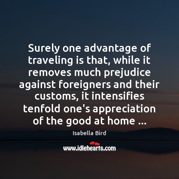 Surely one advantage of traveling is that, while it removes much prejudice Isabella Bird Picture Quote