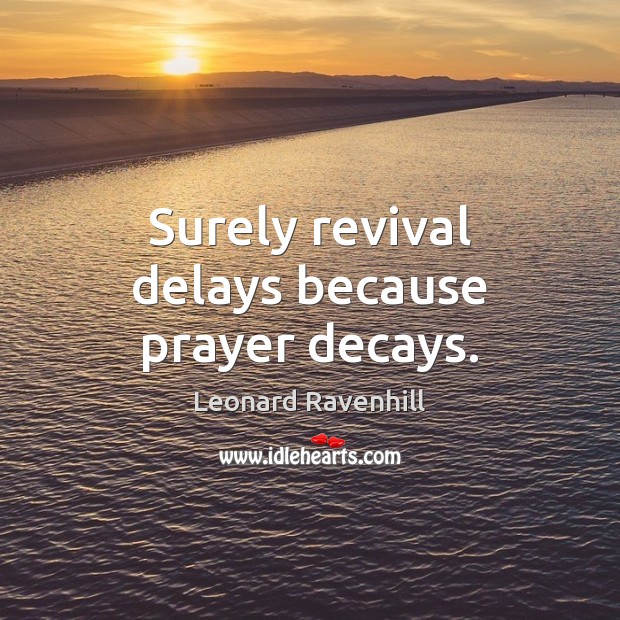 Surely revival delays because prayer decays. Leonard Ravenhill Picture Quote