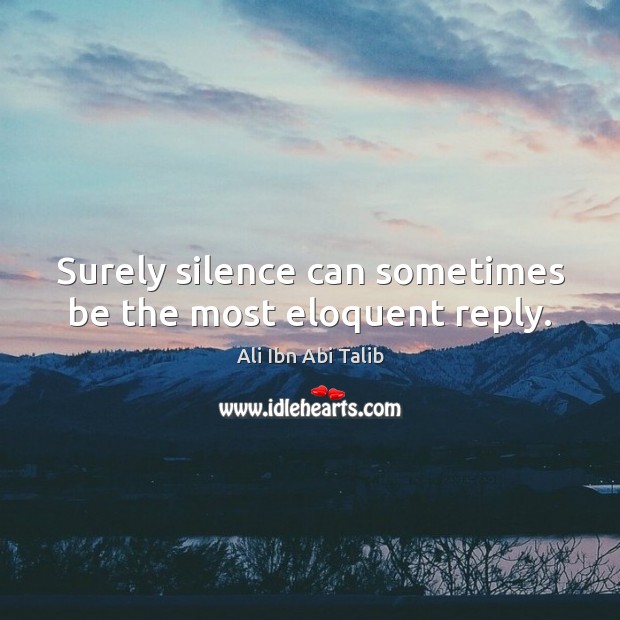 Surely silence can sometimes be the most eloquent reply. Ali Ibn Abi Talib Picture Quote