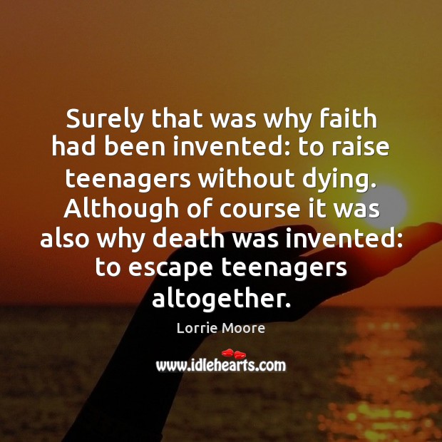 Surely that was why faith had been invented: to raise teenagers without Lorrie Moore Picture Quote