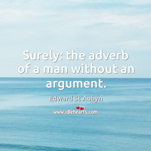Surely: the adverb of a man without an argument. Edward St Aubyn Picture Quote