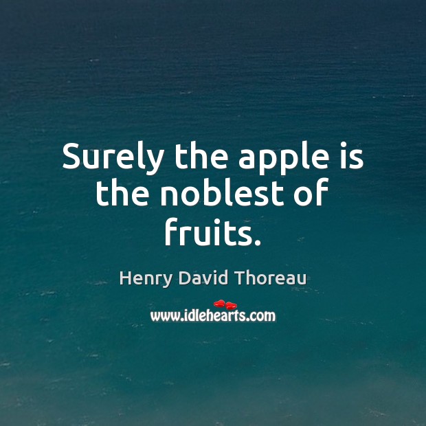 Surely the apple is the noblest of fruits. Henry David Thoreau Picture Quote