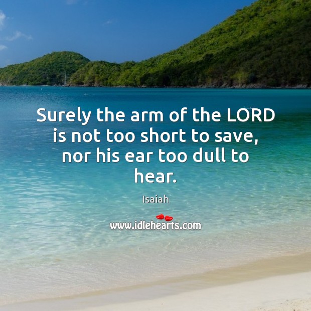 Surely the arm of the LORD is not too short to save, nor his ear too dull to hear. Isaiah Picture Quote