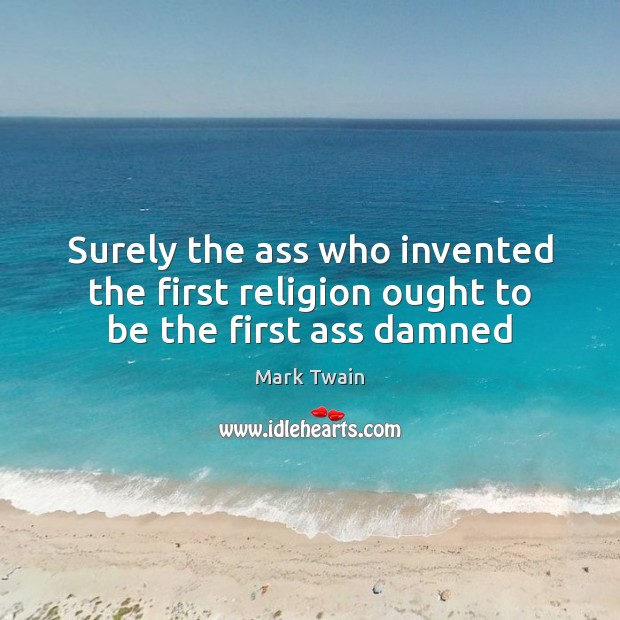 Surely the ass who invented the first religion ought to be the first ass damned Image