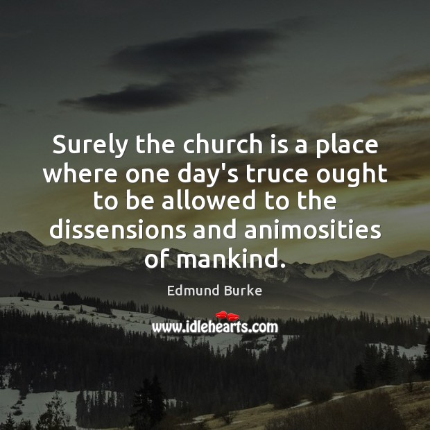 Surely the church is a place where one day’s truce ought to Edmund Burke Picture Quote