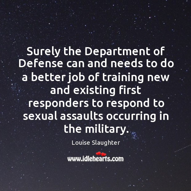 Surely the department of defense can and needs to do a better job of training new and Louise Slaughter Picture Quote