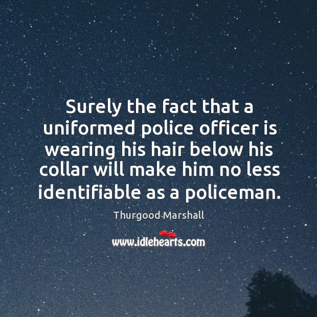 Surely the fact that a uniformed police officer is wearing his hair below his collar will Thurgood Marshall Picture Quote