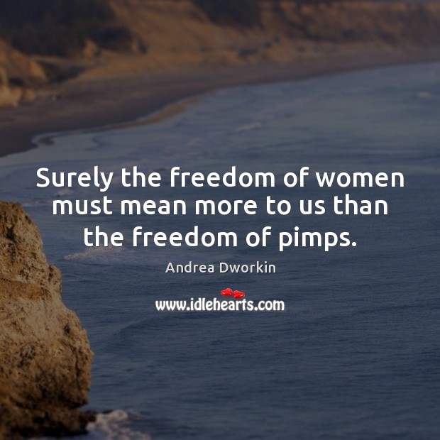 Surely the freedom of women must mean more to us than the freedom of pimps. Andrea Dworkin Picture Quote
