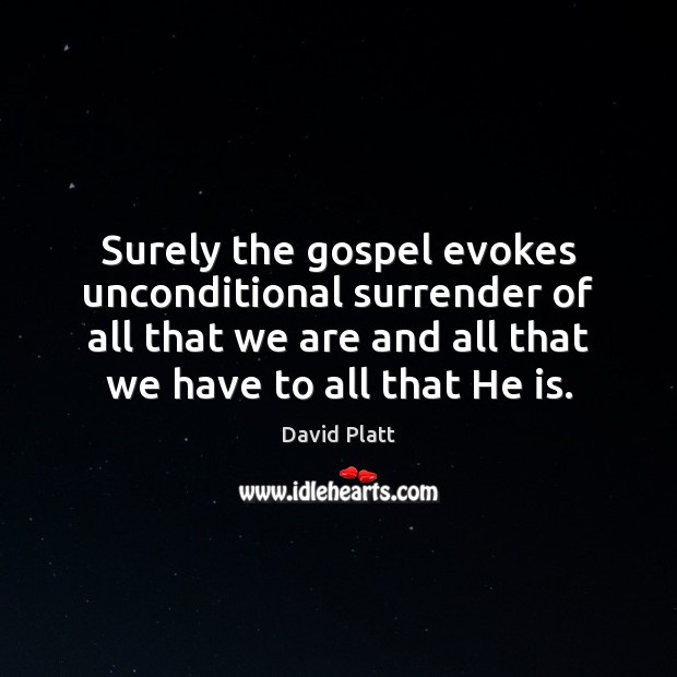 Surely the gospel evokes unconditional surrender of all that we are and David Platt Picture Quote