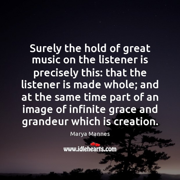 Surely the hold of great music on the listener is precisely this: Marya Mannes Picture Quote