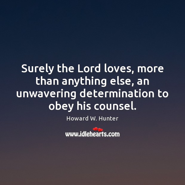 Surely the Lord loves, more than anything else, an unwavering determination to Howard W. Hunter Picture Quote
