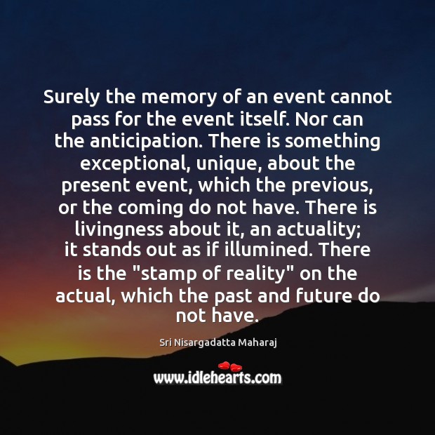 Surely the memory of an event cannot pass for the event itself. Sri Nisargadatta Maharaj Picture Quote