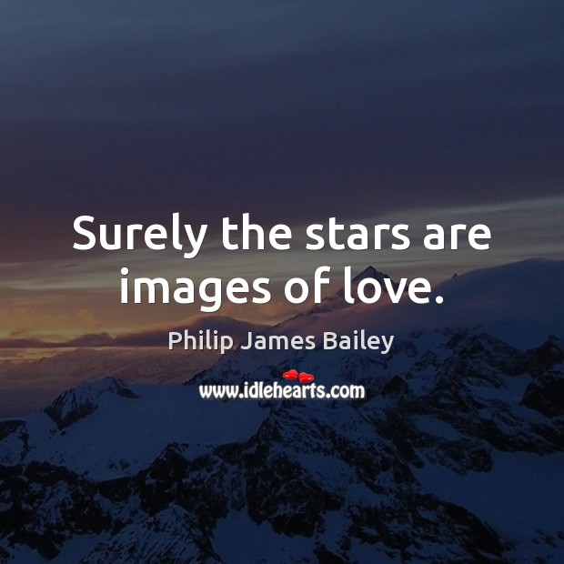 Surely the stars are images of love. Philip James Bailey Picture Quote