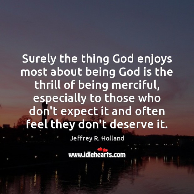 Surely the thing God enjoys most about being God is the thrill Jeffrey R. Holland Picture Quote