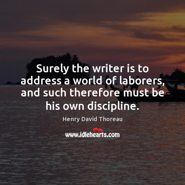 Surely the writer is to address a world of laborers, and such Henry David Thoreau Picture Quote