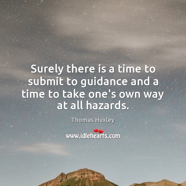 Surely there is a time to submit to guidance and a time Thomas Huxley Picture Quote