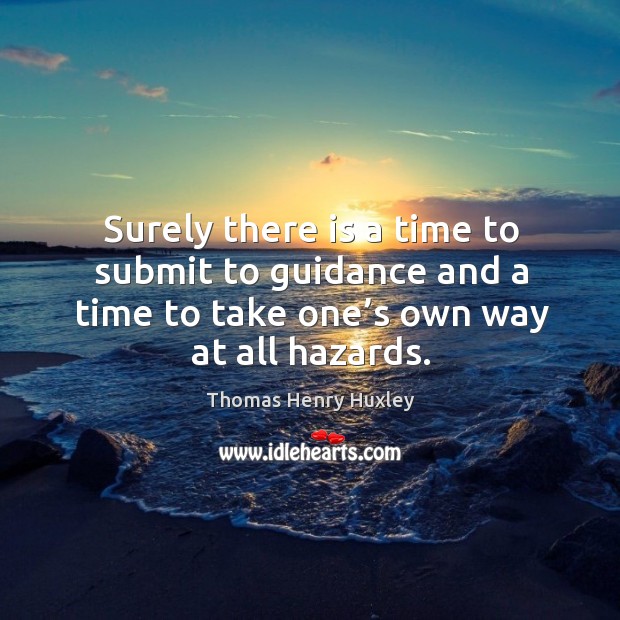 Surely there is a time to submit to guidance and a time to take one’s own way at all hazards. Thomas Henry Huxley Picture Quote