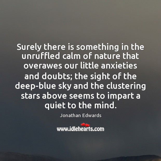 Surely there is something in the unruffled calm of nature that overawes Jonathan Edwards Picture Quote