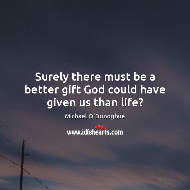 Surely there must be a better gift God could have given us than life? Michael O’Donoghue Picture Quote