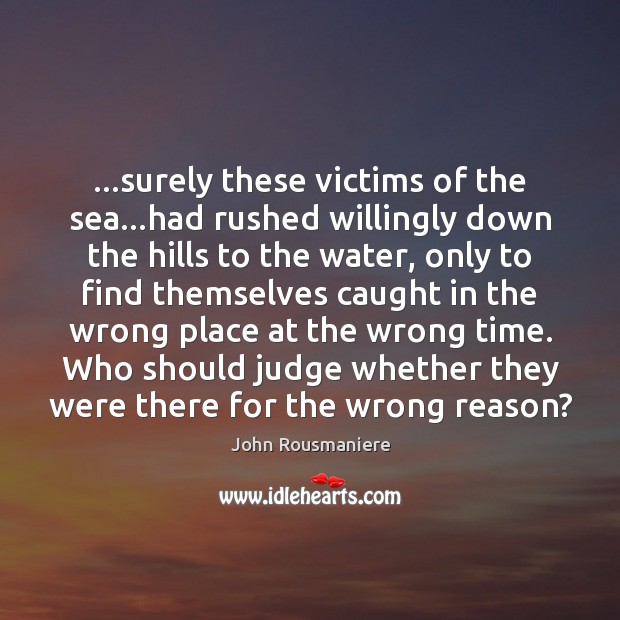 …surely these victims of the sea…had rushed willingly down the hills John Rousmaniere Picture Quote