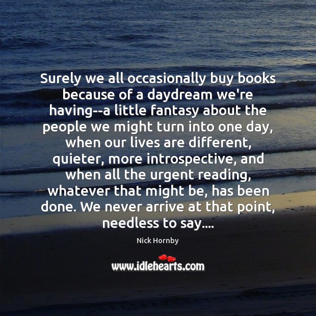 Surely we all occasionally buy books because of a daydream we’re having–a Nick Hornby Picture Quote