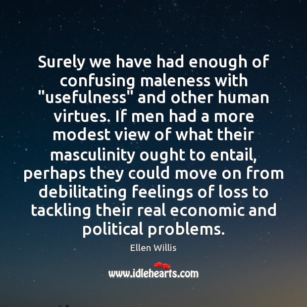 Surely we have had enough of confusing maleness with “usefulness” and other Ellen Willis Picture Quote