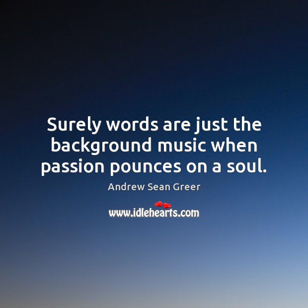 Surely words are just the background music when passion pounces on a soul. Andrew Sean Greer Picture Quote
