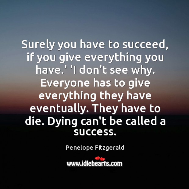 Surely you have to succeed, if you give everything you have.’ Penelope Fitzgerald Picture Quote
