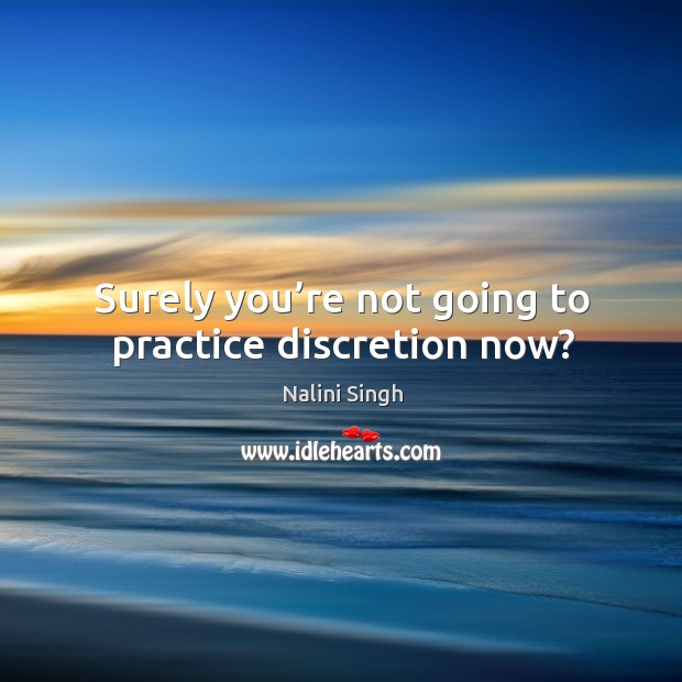 Surely you’re not going to practice discretion now? Nalini Singh Picture Quote