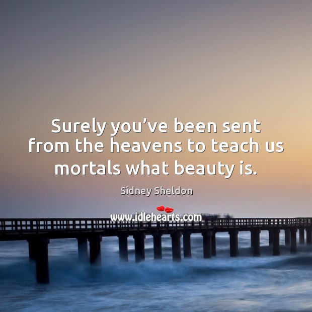 Surely you’ve been sent from the heavens to teach us mortals what beauty is. Sidney Sheldon Picture Quote