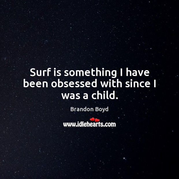 Surf is something I have been obsessed with since I was a child. Brandon Boyd Picture Quote