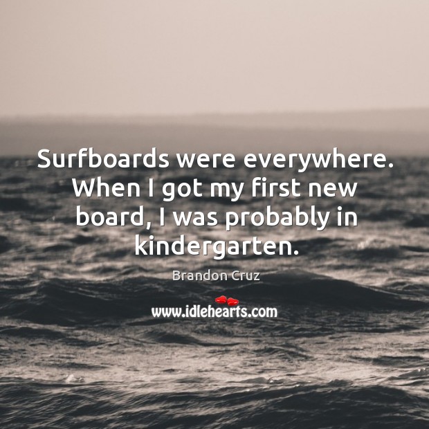 Surfboards were everywhere. When I got my first new board, I was probably in kindergarten. Brandon Cruz Picture Quote
