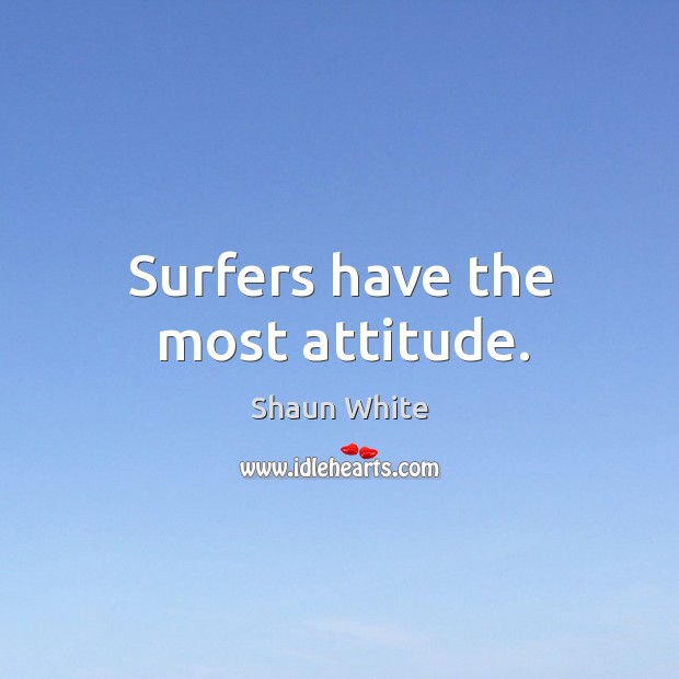 Surfers have the most attitude. Shaun White Picture Quote