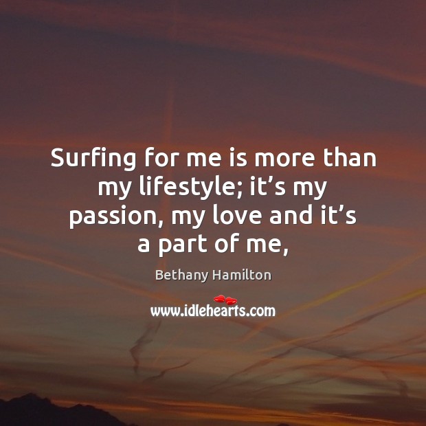 Surfing for me is more than my lifestyle; it’s my passion, Bethany Hamilton Picture Quote