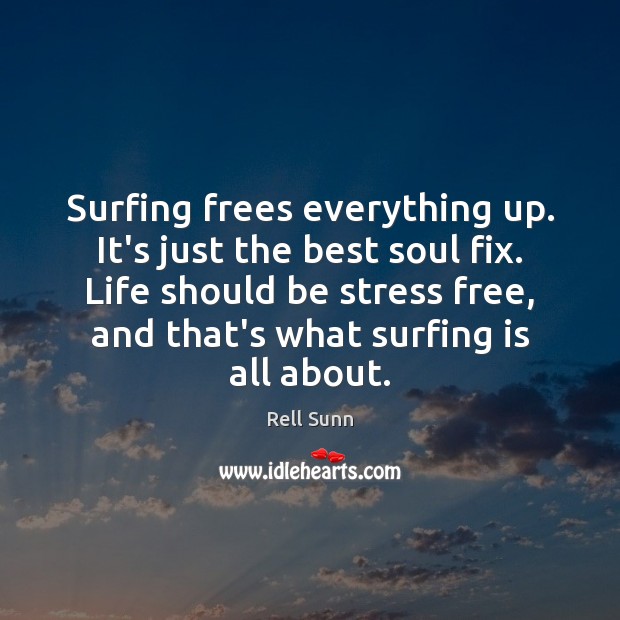 Surfing frees everything up. It’s just the best soul fix. Life should Image